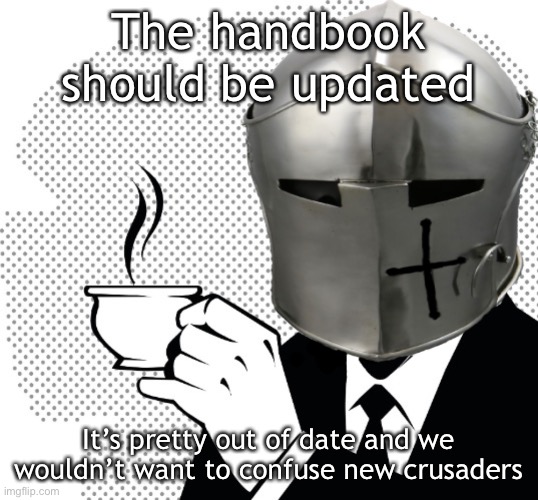 Coffee Crusader | The handbook should be updated; It’s pretty out of date and we wouldn’t want to confuse new crusaders | image tagged in coffee crusader | made w/ Imgflip meme maker