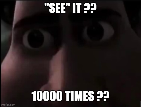 tighten stare | "SEE" IT ?? 10000 TIMES ?? | image tagged in tighten stare | made w/ Imgflip meme maker