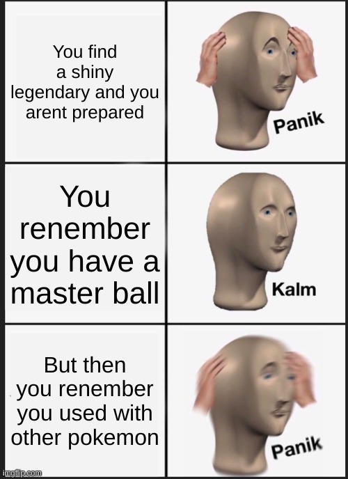 When the master ball | You find a shiny legendary and you arent prepared; You renember you have a master ball; But then you renember you used with other pokemon | image tagged in memes,panik kalm panik | made w/ Imgflip meme maker