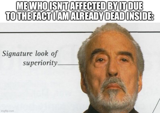 Count Dooku Signature look of superiority | ME WHO ISN’T AFFECTED BY IT DUE TO THE FACT I AM ALREADY DEAD INSIDE: | image tagged in count dooku signature look of superiority | made w/ Imgflip meme maker