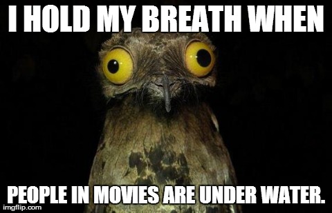 Weird Stuff I Do Potoo | I HOLD MY BREATH WHEN PEOPLE IN MOVIES ARE UNDER WATER. | image tagged in memes,weird stuff i do potoo | made w/ Imgflip meme maker