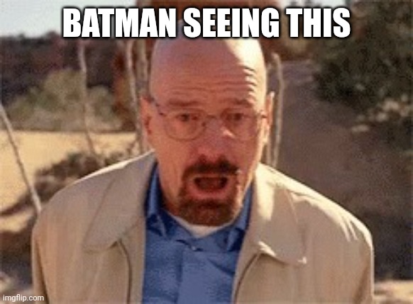 Walter White | BATMAN SEEING THIS | image tagged in walter white | made w/ Imgflip meme maker