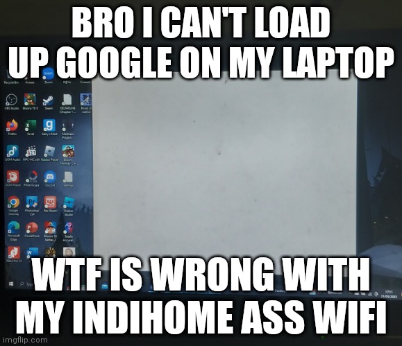 BRO I CAN'T LOAD UP GOOGLE ON MY LAPTOP; WTF IS WRONG WITH MY INDIHOME ASS WIFI | made w/ Imgflip meme maker
