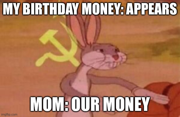 our | MY BIRTHDAY MONEY: APPEARS; MOM: OUR MONEY | image tagged in our | made w/ Imgflip meme maker