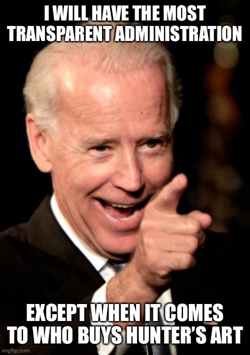 Smilin Biden Meme | I WILL HAVE THE MOST TRANSPARENT ADMINISTRATION EXCEPT WHEN IT COMES TO WHO BUYS HUNTER’S ART | image tagged in memes,smilin biden | made w/ Imgflip meme maker