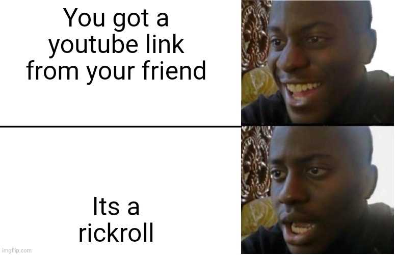 ? | You got a youtube link from your friend; Its a rickroll | image tagged in disappointed black guy | made w/ Imgflip meme maker