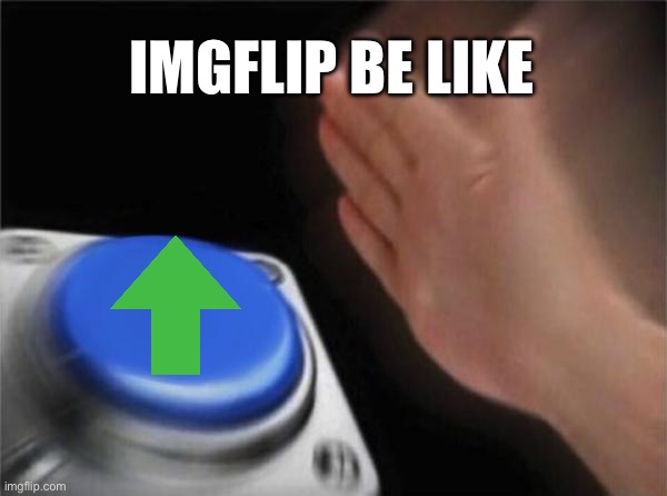 Blank Nut Button | IMGFLIP BE LIKE | image tagged in memes,blank nut button | made w/ Imgflip meme maker