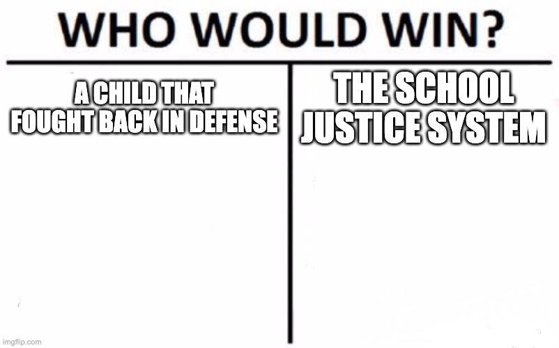 It's sad but true | A CHILD THAT FOUGHT BACK IN DEFENSE; THE SCHOOL JUSTICE SYSTEM | image tagged in memes,who would win | made w/ Imgflip meme maker