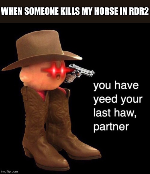 Hasn’t happened yet but I don’t want it to | WHEN SOMEONE KILLS MY HORSE IN RDR2 | image tagged in kirby you have yee-ed your last haw,rdr2,gaming,memes | made w/ Imgflip meme maker