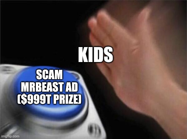 Thank god it's a rare thing now | KIDS; SCAM MRBEAST AD ($999T PRIZE) | image tagged in memes,blank nut button,mrbeast,internet scam | made w/ Imgflip meme maker