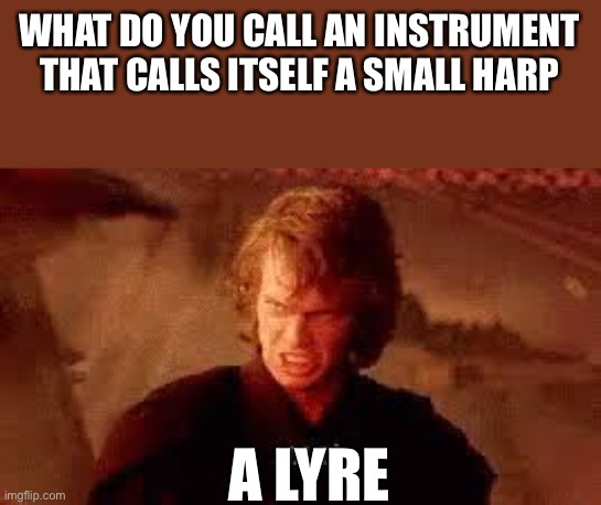 Anakin Liar | WHAT DO YOU CALL AN INSTRUMENT THAT CALLS ITSELF A SMALL HARP; A LYRE | image tagged in anakin liar,eyeroll,dad joke,star wars | made w/ Imgflip meme maker