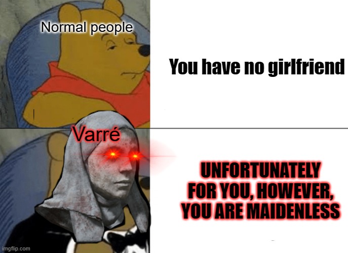 Varré be like: | Normal people; You have no girlfriend; Varré; UNFORTUNATELY FOR YOU, HOWEVER, YOU ARE MAIDENLESS | image tagged in memes,tuxedo winnie the pooh,elden ring | made w/ Imgflip meme maker