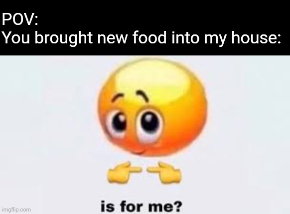 Is for me | POV:
You brought new food into my house: | image tagged in is for me | made w/ Imgflip meme maker