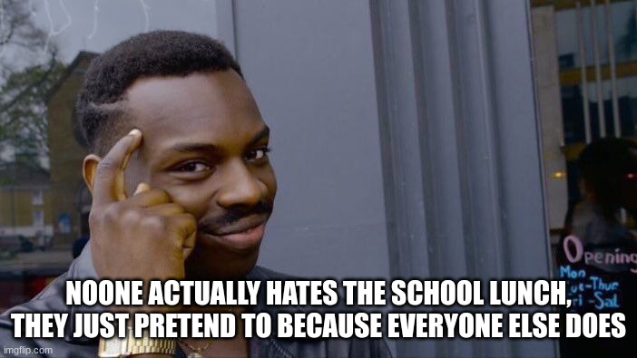 Roll Safe Think About It | NOONE ACTUALLY HATES THE SCHOOL LUNCH, THEY JUST PRETEND TO BECAUSE EVERYONE ELSE DOES | image tagged in memes,roll safe think about it | made w/ Imgflip meme maker