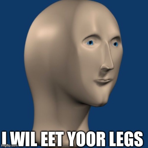 meme man | I WIL EET YOOR LEGS | image tagged in meme man | made w/ Imgflip meme maker