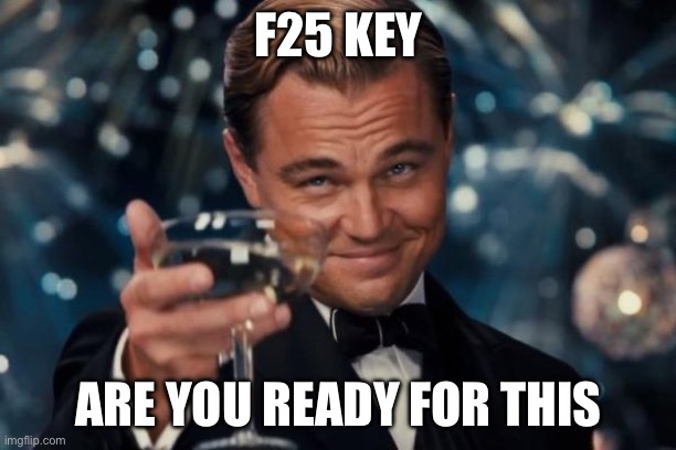 F25 KEY ARE YOU READY FOR THIS | image tagged in memes,leonardo dicaprio cheers | made w/ Imgflip meme maker