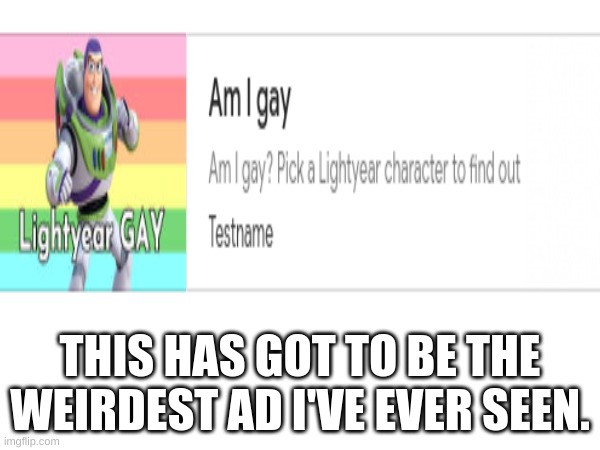 ? | THIS HAS GOT TO BE THE WEIRDEST AD I'VE EVER SEEN. | image tagged in gay,buzz lightyear,rainbow | made w/ Imgflip meme maker