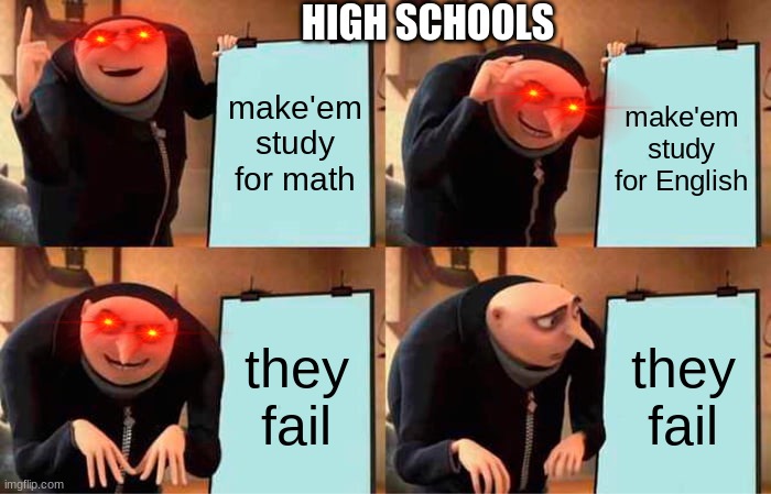 Gru's Plan Meme | HIGH SCHOOLS; make'em study for math; make'em study for English; they fail; they fail | image tagged in memes,gru's plan | made w/ Imgflip meme maker