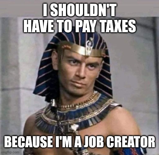 "Jobs" | I SHOULDN'T HAVE TO PAY TAXES; BECAUSE I'M A JOB CREATOR | image tagged in pharaoh,slavery,taxes,work,management,capitalism | made w/ Imgflip meme maker