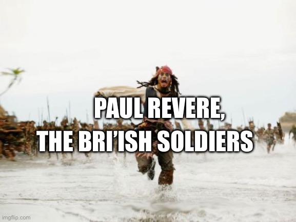 Running from the briish saying,”The Soldiers are coming!!” | PAUL REVERE, THE BRI’ISH SOLDIERS | image tagged in memes,jack sparrow being chased | made w/ Imgflip meme maker