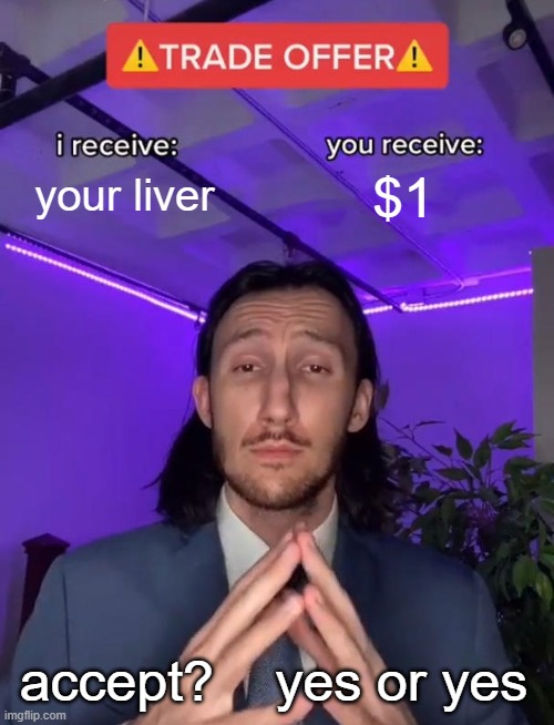what a steal! | your liver; $1; accept?    yes or yes | image tagged in trade offer,goofy,memes,funny | made w/ Imgflip meme maker