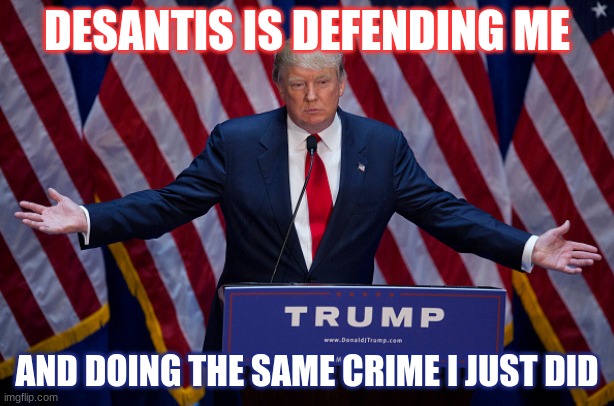 Donald Trump | DESANTIS IS DEFENDING ME; AND DOING THE SAME CRIME I JUST DID | image tagged in donald trump,ron desantis,arrested,politics lol | made w/ Imgflip meme maker