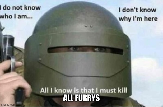 All i know is that i must kill (bottom panel) | ALL FURRYS | image tagged in all i know is that i must kill bottom panel | made w/ Imgflip meme maker
