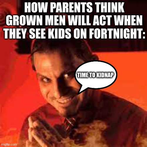 they really be thinking that | HOW PARENTS THINK GROWN MEN WILL ACT WHEN THEY SEE KIDS ON FORTNIGHT:; TIME TO KIDNAP | image tagged in funny,memes | made w/ Imgflip meme maker