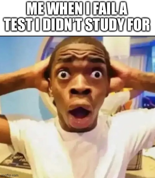 :O | ME WHEN I FAIL A TEST I DIDN’T STUDY FOR | image tagged in surprised black guy | made w/ Imgflip meme maker