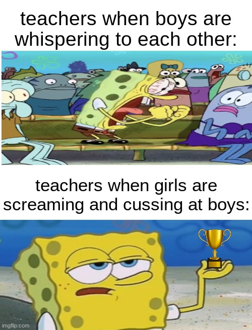 you see, thats the problem with schools, all of the women teachers are sexist | teachers when boys are whispering to each other:; teachers when girls are screaming and cussing at boys: | image tagged in so annoying cuh | made w/ Imgflip meme maker