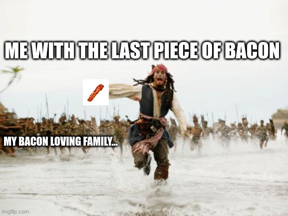 BACON CHASE | ME WITH THE LAST PIECE OF BACON; MY BACON LOVING FAMILY... | image tagged in memes,jack sparrow being chased | made w/ Imgflip meme maker