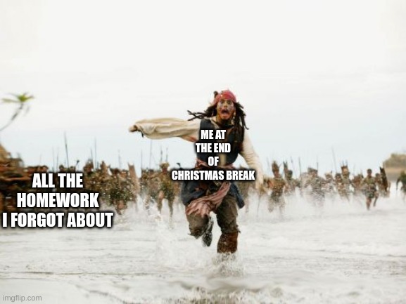 Run! | ME AT THE END OF CHRISTMAS BREAK; ALL THE HOMEWORK I FORGOT ABOUT | image tagged in memes,jack sparrow being chased | made w/ Imgflip meme maker