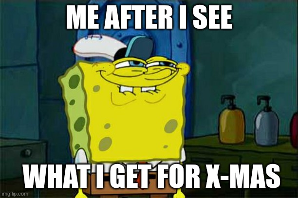 christmas = x-mas | ME AFTER I SEE; WHAT I GET FOR X-MAS | image tagged in memes,don't you squidward | made w/ Imgflip meme maker
