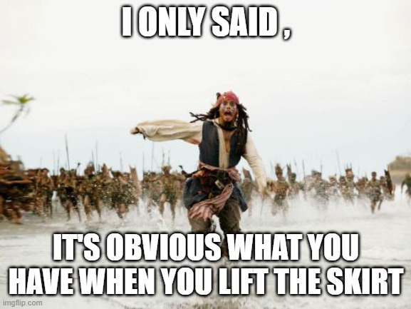 Jack Sparrow Being Chased Meme | I ONLY SAID , IT'S OBVIOUS WHAT YOU HAVE WHEN YOU LIFT THE SKIRT | image tagged in memes,jack sparrow being chased | made w/ Imgflip meme maker