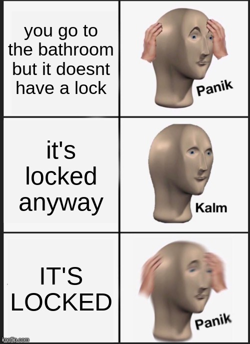 it was made by my classmate | you go to the bathroom but it doesnt have a lock; it's locked anyway; IT'S LOCKED | image tagged in memes,panik kalm panik | made w/ Imgflip meme maker