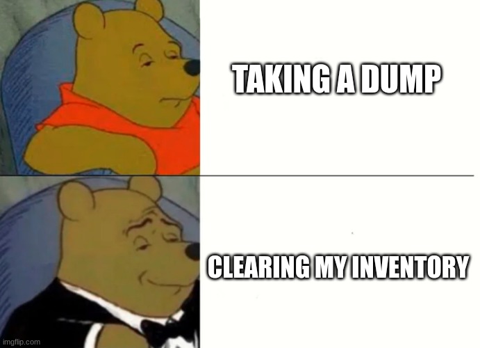 Another Pooh meme |  TAKING A DUMP; CLEARING MY INVENTORY | image tagged in fancy winnie the pooh meme,gaming,bathroom humor,dad joke | made w/ Imgflip meme maker