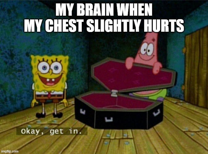 Spongebob Coffin | MY BRAIN WHEN
MY CHEST SLIGHTLY HURTS | image tagged in spongebob coffin,relatable,relatable memes | made w/ Imgflip meme maker