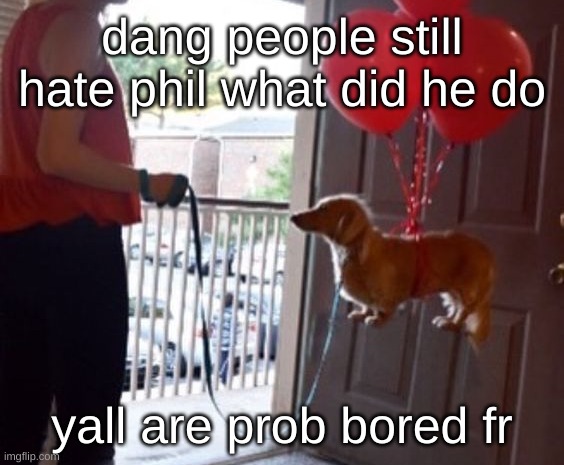 :skull: | dang people still hate phil what did he do; yall are prob bored fr | image tagged in walkin me dog fr | made w/ Imgflip meme maker