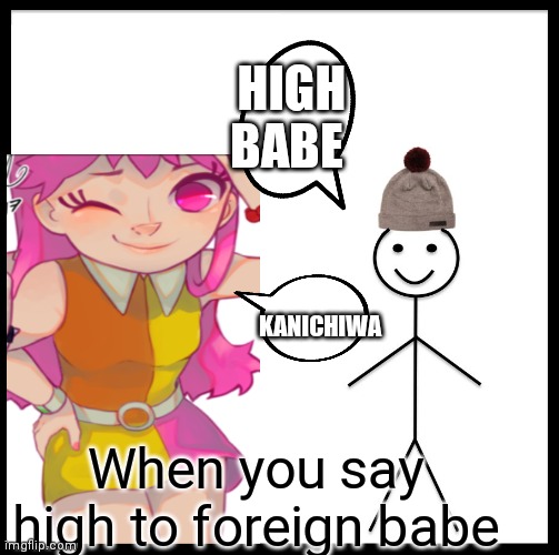 Just appreciate there culture | HIGH BABE; KANICHIWA; When you say high to foreign babe | image tagged in memes,be like bill,funny memes | made w/ Imgflip meme maker