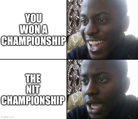 You Won A Championship | YOU WON A CHAMPIONSHIP; THE NIT CHAMPIONSHIP | image tagged in happy / shock,nit,march madness,ncaa basketball,winner | made w/ Imgflip meme maker