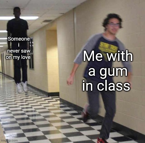 "I'm your friend bro" | Someone i never saw on my love; Me with a gum in class | image tagged in floating boy chasing running boy | made w/ Imgflip meme maker