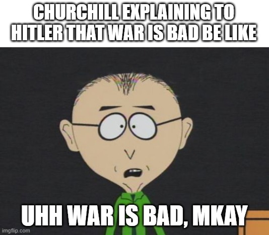 War is bad mkay | CHURCHILL EXPLAINING TO HITLER THAT WAR IS BAD BE LIKE; UHH WAR IS BAD, MKAY | image tagged in memes,mr mackey,winston churchill,hitler | made w/ Imgflip meme maker