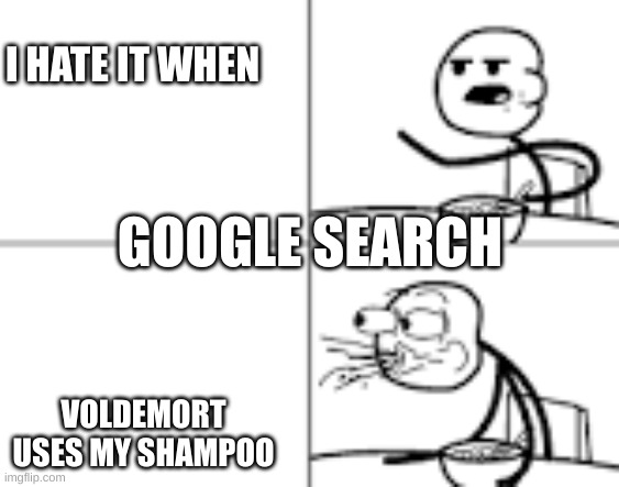 Man Spiting Out Cereal | I HATE IT WHEN; GOOGLE SEARCH; VOLDEMORT USES MY SHAMPOO | image tagged in man spiting out cereal | made w/ Imgflip meme maker