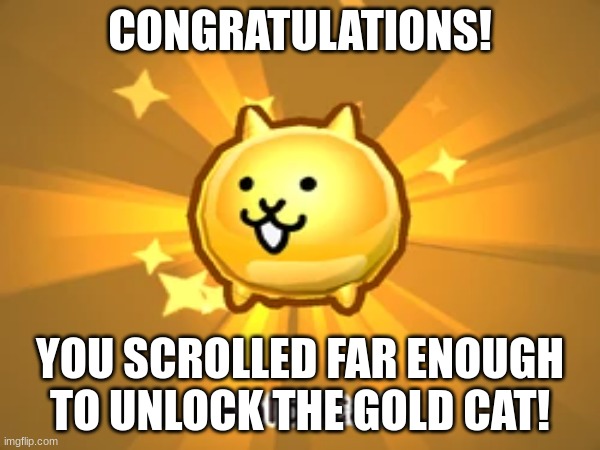 golden cat!! | CONGRATULATIONS! YOU SCROLLED FAR ENOUGH TO UNLOCK THE GOLD CAT! | image tagged in battle cats gold cat,stop reading the tags,you have been eternally cursed for reading the tags,congratulations | made w/ Imgflip meme maker