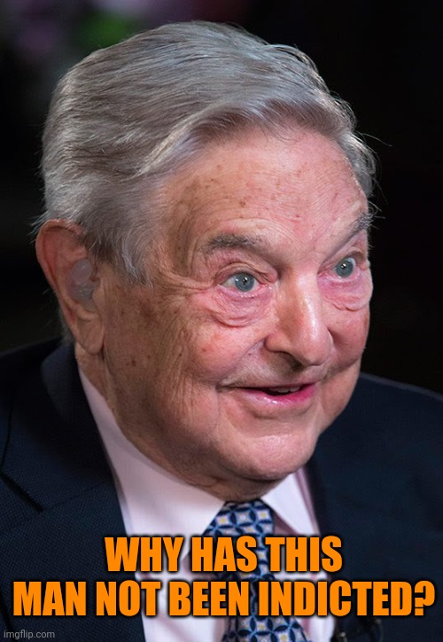 Evil George Soros | WHY HAS THIS MAN NOT BEEN INDICTED? | image tagged in evil george soros | made w/ Imgflip meme maker