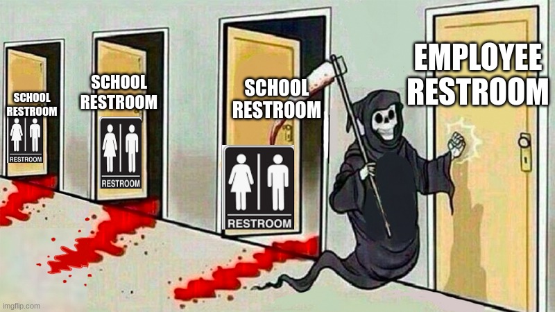 Low quality bathrooms | EMPLOYEE RESTROOM; SCHOOL RESTROOM; SCHOOL RESTROOM; SCHOOL RESTROOM | image tagged in death knocking at the door | made w/ Imgflip meme maker