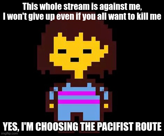 Phil! Stay determined... | This whole stream is against me,
I won't give up even if you all want to kill me; YES, I'M CHOOSING THE PACIFIST ROUTE | image tagged in undertale frisk | made w/ Imgflip meme maker