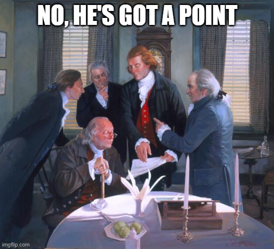 Founding Fathers | NO, HE'S GOT A POINT | image tagged in founding fathers | made w/ Imgflip meme maker