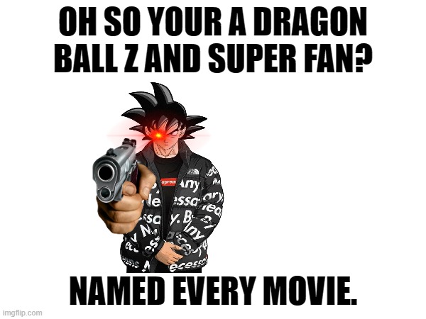 Go on. DO IT (Mod Note: u spelled you're wrong) | OH SO YOUR A DRAGON BALL Z AND SUPER FAN? NAMED EVERY MOVIE. | image tagged in dragon ball z | made w/ Imgflip meme maker