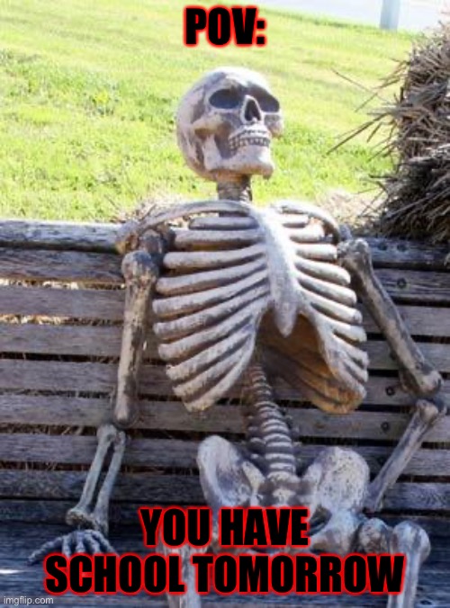 Waiting Skeleton | POV:; YOU HAVE SCHOOL TOMORROW | image tagged in memes,waiting skeleton,school meme | made w/ Imgflip meme maker